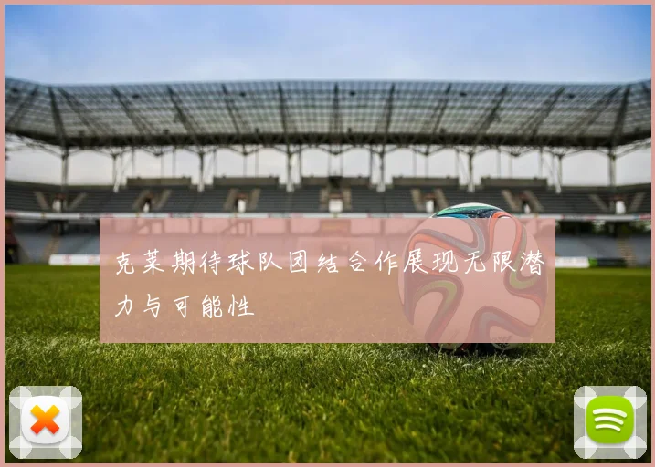 克莱期待球队团结合作展现无限潜力与可能性